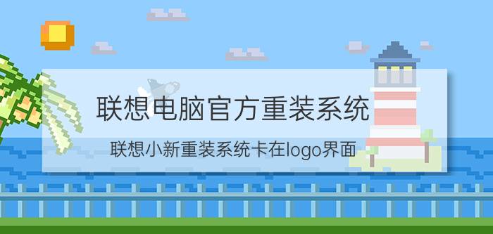 联想电脑官方重装系统 联想小新重装系统卡在logo界面？